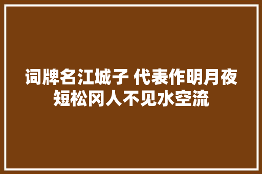词牌名江城子 代表作明月夜短松冈人不见水空流