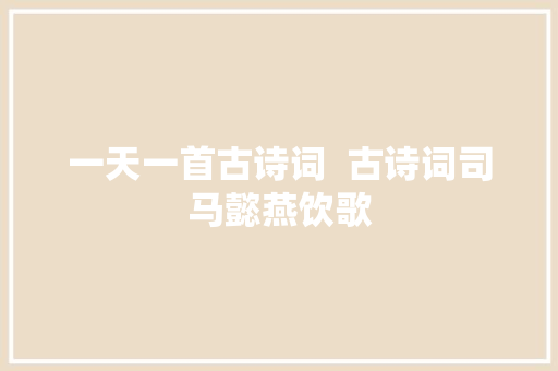 一天一首古诗词  古诗词司马懿燕饮歌