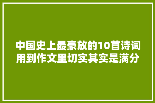 中国史上最豪放的10首诗词用到作文里切实其实是满分素材