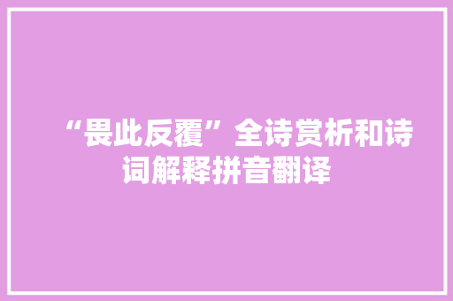“畏此反覆”全诗赏析和诗词解释拼音翻译