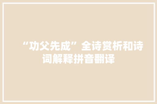“功父先成”全诗赏析和诗词解释拼音翻译
