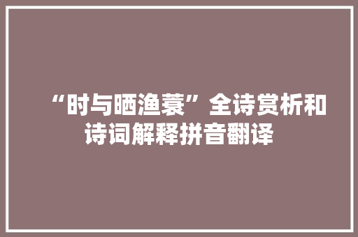 “时与晒渔蓑”全诗赏析和诗词解释拼音翻译