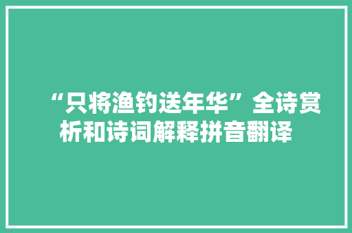 “只将渔钓送年华”全诗赏析和诗词解释拼音翻译