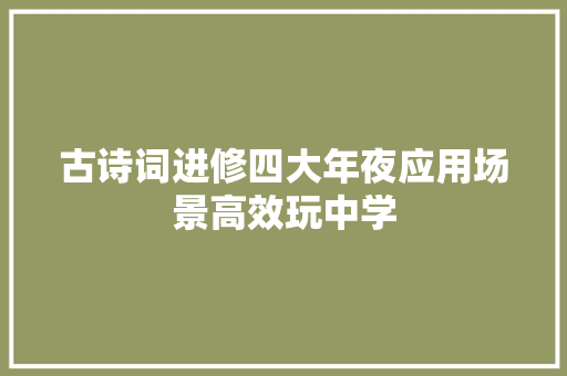 古诗词进修四大年夜应用场景高效玩中学