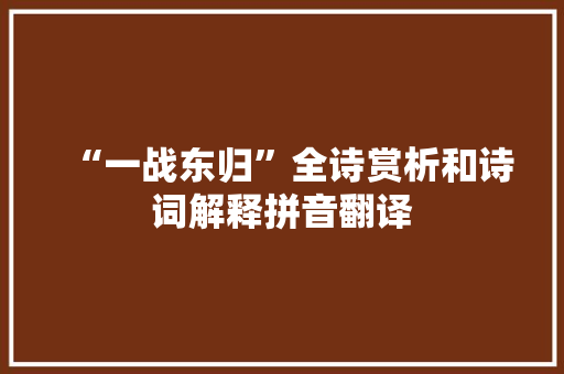 “一战东归”全诗赏析和诗词解释拼音翻译