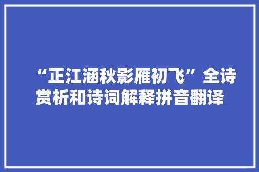 “正江涵秋影雁初飞”全诗赏析和诗词解释拼音翻译