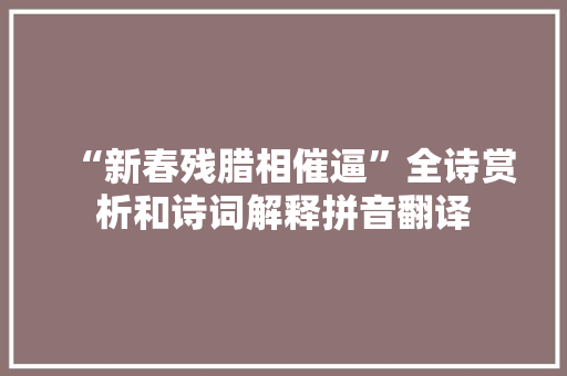 “新春残腊相催逼”全诗赏析和诗词解释拼音翻译