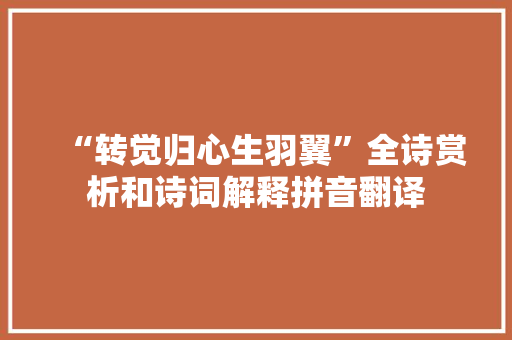 “转觉归心生羽翼”全诗赏析和诗词解释拼音翻译