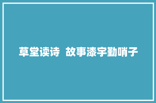 草堂读诗  故事漆宇勤哨子