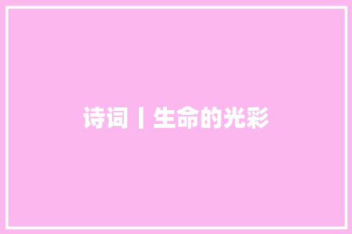 诗词丨生命的光彩