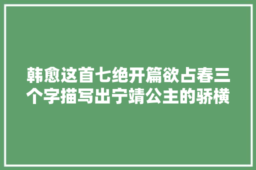 韩愈这首七绝开篇欲占春三个字描写出宁靖公主的骄横贪婪