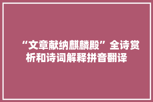 “文章献纳麒麟殿”全诗赏析和诗词解释拼音翻译