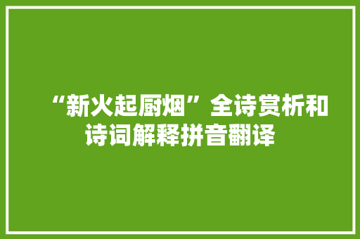 “新火起厨烟”全诗赏析和诗词解释拼音翻译