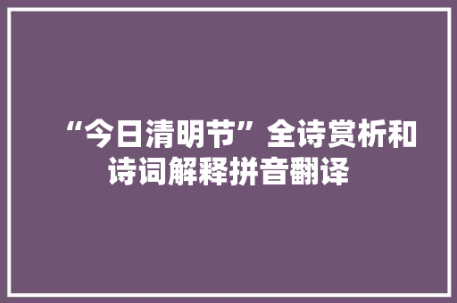 “今日清明节”全诗赏析和诗词解释拼音翻译