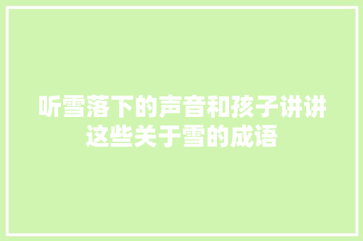 听雪落下的声音和孩子讲讲这些关于雪的成语