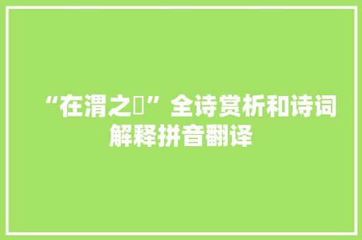 “在渭之涘”全诗赏析和诗词解释拼音翻译