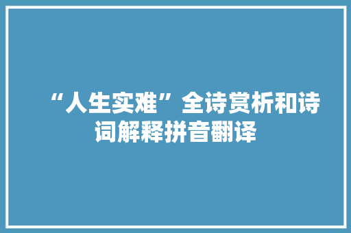 “人生实难”全诗赏析和诗词解释拼音翻译