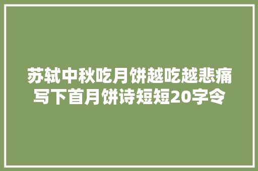 苏轼中秋吃月饼越吃越悲痛写下首月饼诗短短20字令人笑中带泪