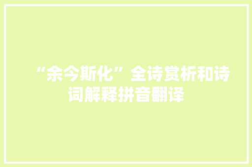 “余今斯化”全诗赏析和诗词解释拼音翻译