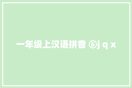 一年级上汉语拼音 ⑥j q x