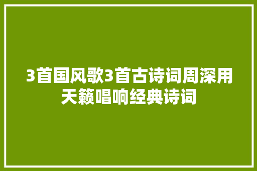 3首国风歌3首古诗词周深用天籁唱响经典诗词