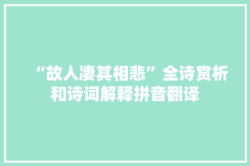 “故人凄其相悲”全诗赏析和诗词解释拼音翻译