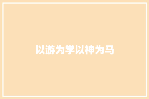 以游为学以神为马