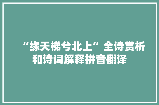 “缘天梯兮北上”全诗赏析和诗词解释拼音翻译