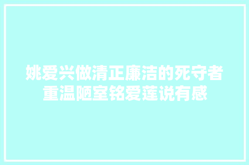 姚爱兴做清正廉洁的死守者重温陋室铭爱莲说有感