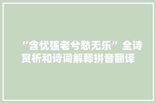 “含忧强老兮愁无乐”全诗赏析和诗词解释拼音翻译