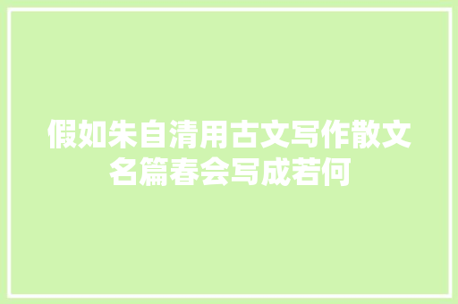 假如朱自清用古文写作散文名篇春会写成若何