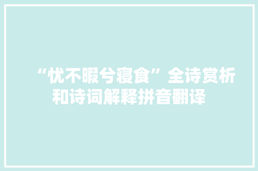 “忧不暇兮寝食”全诗赏析和诗词解释拼音翻译