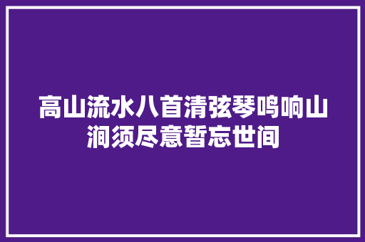 高山流水八首清弦琴鸣响山涧须尽意暂忘世间