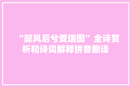 “懿风后兮受瑞图”全诗赏析和诗词解释拼音翻译