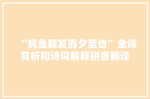 “鳄鱼朝发而夕至也”全诗赏析和诗词解释拼音翻译