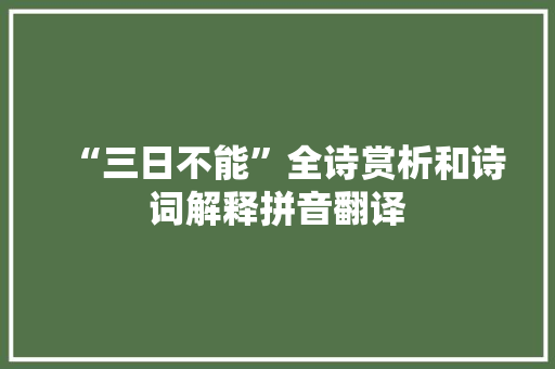 “三日不能”全诗赏析和诗词解释拼音翻译
