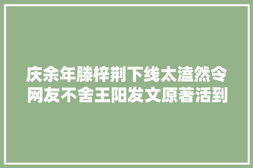 庆余年滕梓荆下线太溘然令网友不舍王阳发文原著活到最后