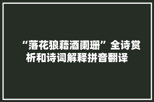 “落花狼藉酒阑珊”全诗赏析和诗词解释拼音翻译