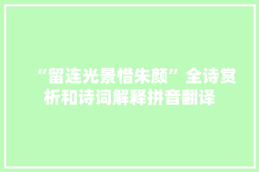 “留连光景惜朱颜”全诗赏析和诗词解释拼音翻译