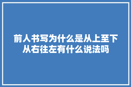 前人书写为什么是从上至下从右往左有什么说法吗