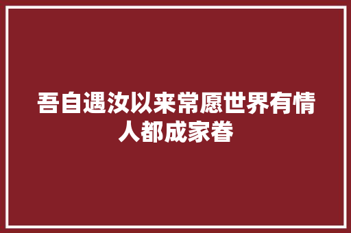 吾自遇汝以来常愿世界有情人都成家眷