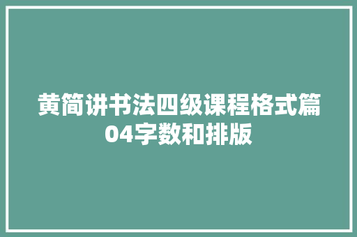 黄简讲书法四级课程格式篇04字数和排版