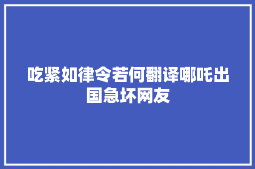 吃紧如律令若何翻译哪吒出国急坏网友