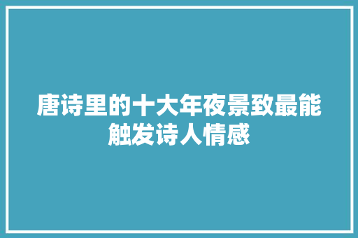 唐诗里的十大年夜景致最能触发诗人情感
