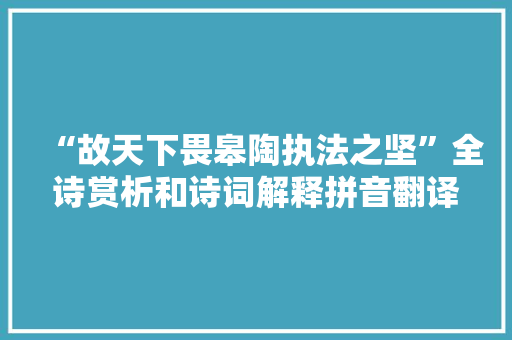 “故天下畏皋陶执法之坚”全诗赏析和诗词解释拼音翻译