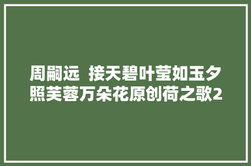 周嗣远  接天碧叶莹如玉夕照芙蓉万朵花原创荷之歌25首