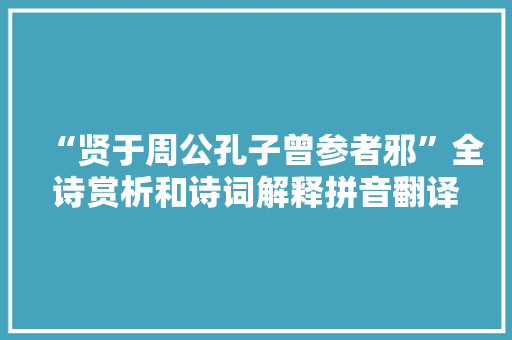 “贤于周公孔子曾参者邪”全诗赏析和诗词解释拼音翻译