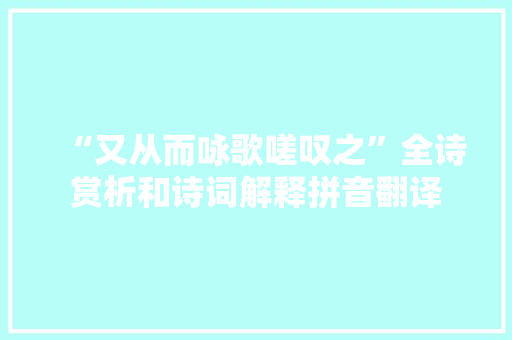 “又从而咏歌嗟叹之”全诗赏析和诗词解释拼音翻译