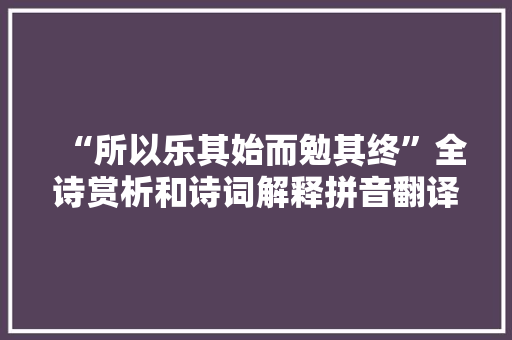 “所以乐其始而勉其终”全诗赏析和诗词解释拼音翻译