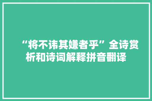 “将不讳其嫌者乎”全诗赏析和诗词解释拼音翻译